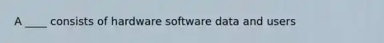 A ____ consists of hardware software data and users