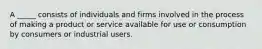 A _____ consists of individuals and firms involved in the process of making a product or service available for use or consumption by consumers or industrial users.