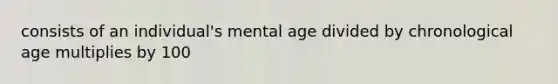 consists of an individual's mental age divided by chronological age multiplies by 100