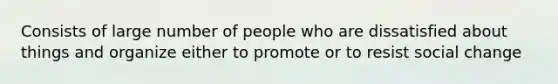 Consists of large number of people who are dissatisfied about things and organize either to promote or to resist social change