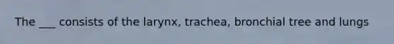 The ___ consists of the larynx, trachea, bronchial tree and lungs