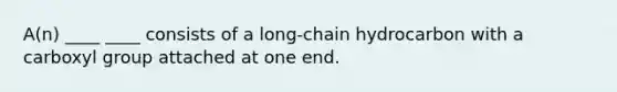 A(n) ____ ____ consists of a long-chain hydrocarbon with a carboxyl group attached at one end.