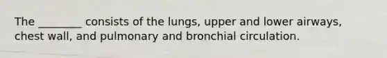 The ________ consists of the lungs, upper and lower airways, chest wall, and pulmonary and bronchial circulation.