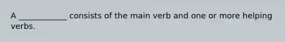 A ____________ consists of the main verb and one or more helping verbs.
