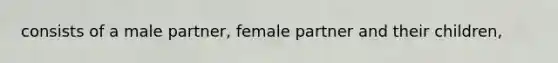 consists of a male partner, female partner and their children,