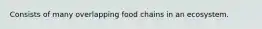 Consists of many overlapping food chains in an ecosystem.