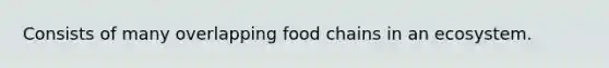 Consists of many overlapping food chains in an ecosystem.