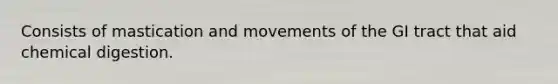 Consists of mastication and movements of the GI tract that aid chemical digestion.