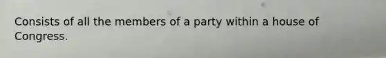 Consists of all the members of a party within a house of Congress.