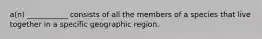 a(n) ___________ consists of all the members of a species that live together in a specific geographic region.