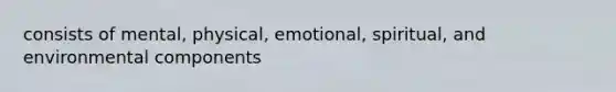 consists of mental, physical, emotional, spiritual, and environmental components