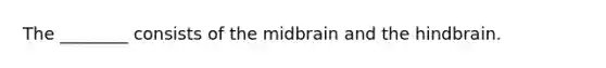 The ________ consists of the midbrain and the hindbrain.