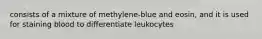 consists of a mixture of methylene-blue and eosin, and it is used for staining blood to differentiate leukocytes