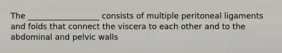 The __________________ consists of multiple peritoneal ligaments and folds that connect the viscera to each other and to the abdominal and pelvic walls