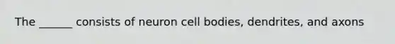 The ______ consists of neuron cell bodies, dendrites, and axons