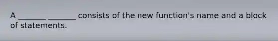 A _______ _______ consists of the new function's name and a block of statements.