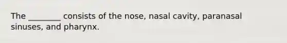 The ________ consists of the nose, nasal cavity, paranasal sinuses, and pharynx.