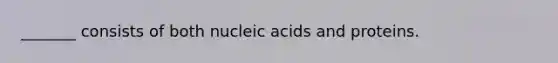 _______ consists of both nucleic acids and proteins.