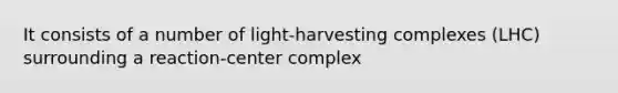 It consists of a number of light-harvesting complexes (LHC) surrounding a reaction-center complex