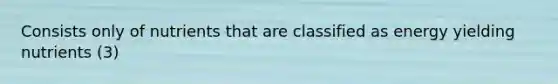 Consists only of nutrients that are classified as energy yielding nutrients (3)