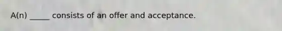 A(n) _____ consists of an offer and acceptance.