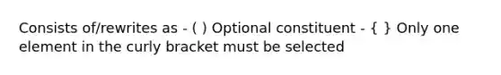 Consists of/rewrites as - ( ) Optional constituent - ( ) Only one element in the curly bracket must be selected