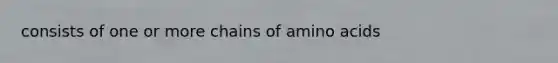 consists of one or more chains of amino acids