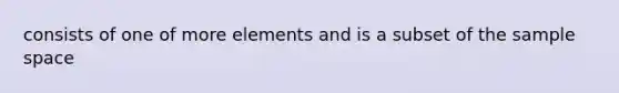 consists of one of more elements and is a subset of the sample space