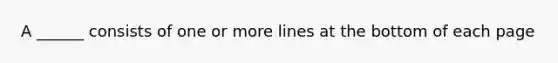 A ______ consists of one or more lines at the bottom of each page