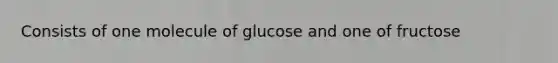 Consists of one molecule of glucose and one of fructose