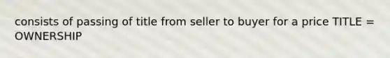 consists of passing of title from seller to buyer for a price TITLE = OWNERSHIP