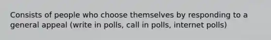 Consists of people who choose themselves by responding to a general appeal (write in polls, call in polls, internet polls)