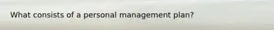 What consists of a personal management plan?