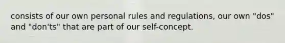 consists of our own personal rules and regulations, our own "dos" and "don'ts" that are part of our self-concept.