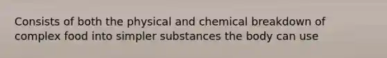 Consists of both the physical and chemical breakdown of complex food into simpler substances the body can use