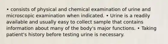 • consists of physical and chemical examination of urine and microscopic examination when indicated. • Urine is a readily available and usually easy to collect sample that contains information about many of the body's major functions. • Taking patient's history before testing urine is necessary.