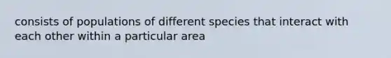 consists of populations of different species that interact with each other within a particular area