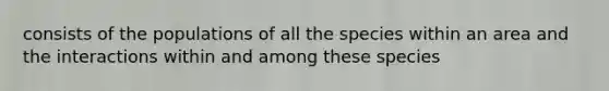 consists of the populations of all the species within an area and the interactions within and among these species