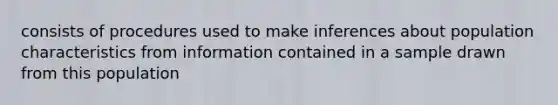 consists of procedures used to make inferences about population characteristics from information contained in a sample drawn from this population