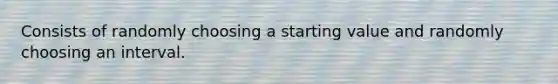 Consists of randomly choosing a starting value and randomly choosing an interval.