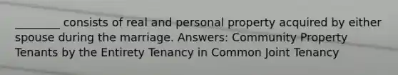 ________ consists of real and personal property acquired by either spouse during the marriage. Answers: Community Property Tenants by the Entirety Tenancy in Common Joint Tenancy