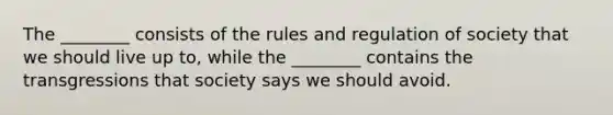 The ________ consists of the rules and regulation of society that we should live up to, while the ________ contains the transgressions that society says we should avoid.