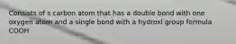 Consists of s carbon atom that has a double bond with one oxygen atom and a single bond with a hydroxl group formula COOH