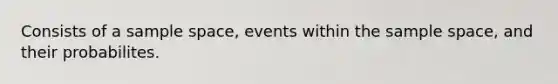 Consists of a <a href='https://www.questionai.com/knowledge/k4oB79IcE3-sample-space' class='anchor-knowledge'>sample space</a>, events within the sample space, and their probabilites.