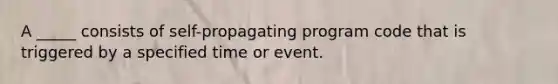 A _____ consists of self-propagating program code that is triggered by a specified time or event.