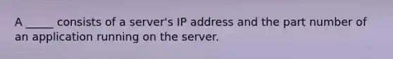 A _____ consists of a server's IP address and the part number of an application running on the server.