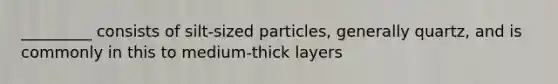 _________ consists of silt-sized particles, generally quartz, and is commonly in this to medium-thick layers