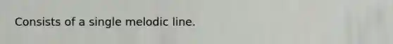 Consists of a single melodic line.