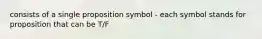 consists of a single proposition symbol - each symbol stands for proposition that can be T/F