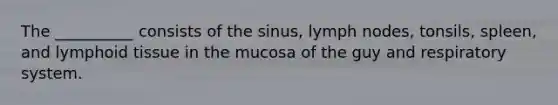 The __________ consists of the sinus, lymph nodes, tonsils, spleen, and lymphoid tissue in the mucosa of the guy and respiratory system.